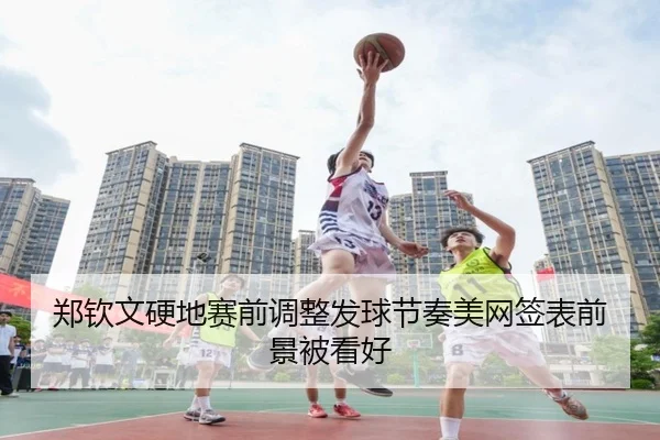 郑钦文硬地赛前调整发球节奏美网签表前景被看好 - MKSPORTS