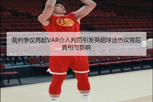 裁判争议再起VAR介入判罚引发英超球迷热议背后真相与影响 - MKSPORTS