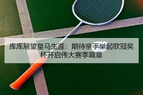 库库展望皇马生涯：期待亲手举起欧冠奖杯开启伟大赛季篇章 - MKSPORTS